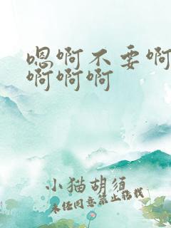 嗯啊不要啊嗯啊啊啊啊