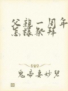 父亲一周年应该怎样祭拜