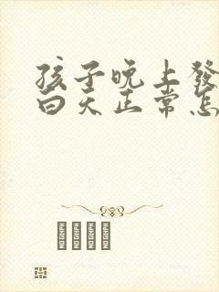 孩子晚上发低烧白天正常怎么回事