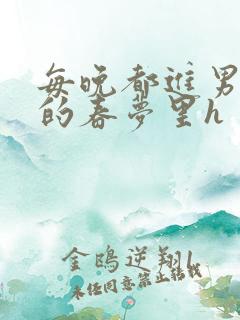 每晚都进男神们的春梦里h