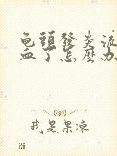 龟头发炎流脓流血了怎么办