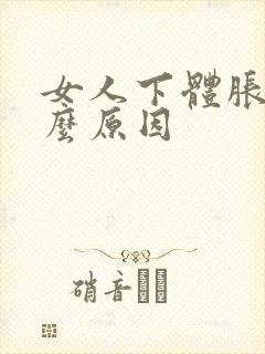 女人下体胀是什么原因