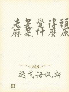 老是觉得头皮发麻是什么原因