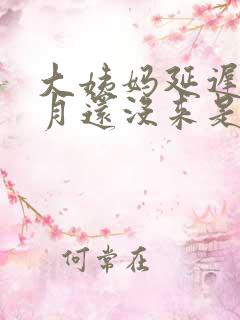 大姨妈延迟一个月还没来是怎么回事