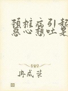 颈椎病引起头晕恶心想吐是怎么回事