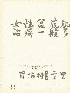 女性盆底肌松弛治疗一般多少钱