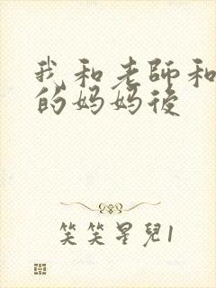 我和老师和朋友的妈妈后