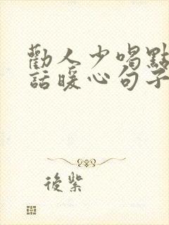 劝人少喝点酒的话暖心句子