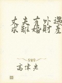 丈夫有外遇我要求离婚财产怎样分割