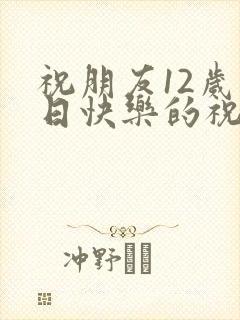 祝朋友12岁生日快乐的祝福语