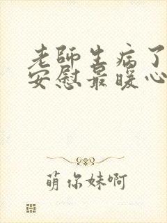 老师生病了怎么安慰最暖心的话