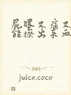 屁眼又痛又痒还能擦出来血怎么办