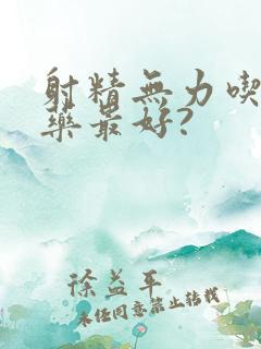 射精无力吃什么药最好?