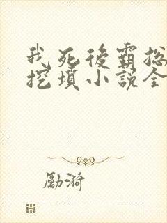 我死后霸总哭着挖坟小说全文阅读