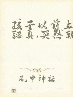 孩子以前上课很认真,突然就不听课了