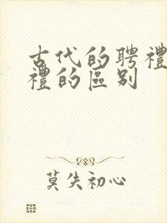 古代的聘礼和彩礼的区别