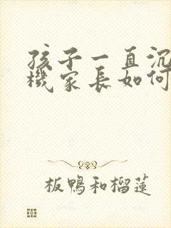 孩子一直沉迷手机家长如何引导