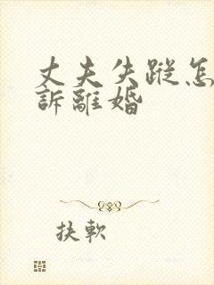 丈夫失踪怎么起诉离婚