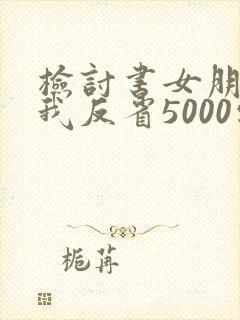 检讨书女朋友自我反省5000字