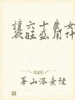 让六十岁女人性欲旺盛用什么办法