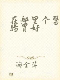 在哪里个医院看肠胃好