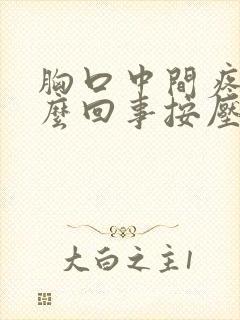 胸口中间疼是怎么回事按压疼痛明显