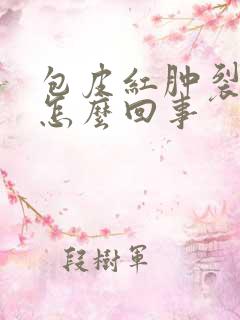 包皮红肿裂口子怎么回事