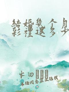 结婚几个月离婚彩礼退多少