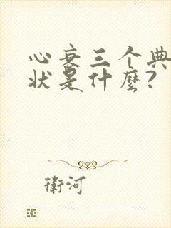 心衰三个典型症状是什么?