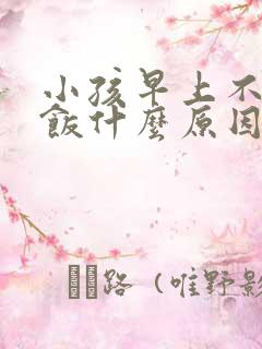 小孩早上不爱吃饭什么原因