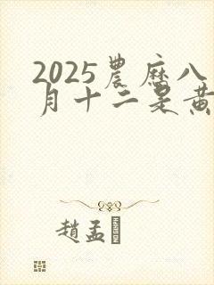 2025农历八月十二是黄道吉日吗
