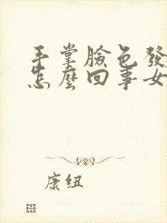 手掌脸色发黄是怎么回事女性