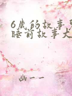 6岁的故事儿童睡前故事大全