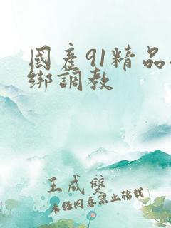 国产91精品捆绑调教