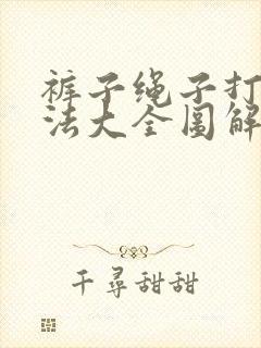 裤子绳子打结方法大全图解