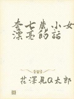 夸七岁小女孩子漂亮的话