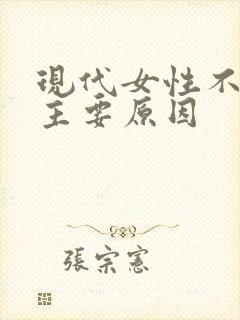 现代女性不孕的主要原因