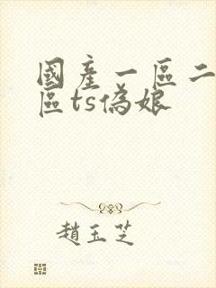 国产一区二区三区ts伪娘