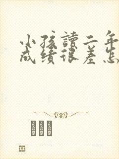 小孩读二年级了成绩很差怎么办