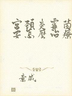 宫颈炎霉菌阴炎要怎么治疗