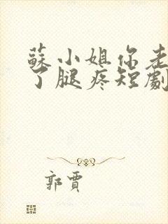 苏小姐你老公掉了腿疼短剧