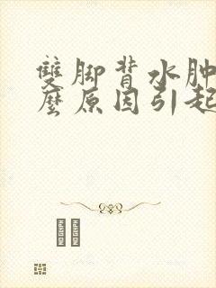 双脚背水肿是什么原因引起的