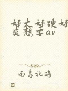 好大好硬好深好爽想要av