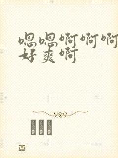 嗯嗯啊啊啊不要好爽啊