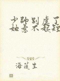 少帅别虐了夫人她惹不起短剧