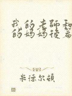 我的老师和朋友的妈妈后篇