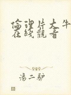 伦理片大牛影院在线观看