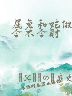 属兔和蛇做生意合不合财