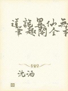 道诡异仙无弹窗 笔趣阁全本小说