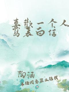 喜欢一个人怎么写表白信